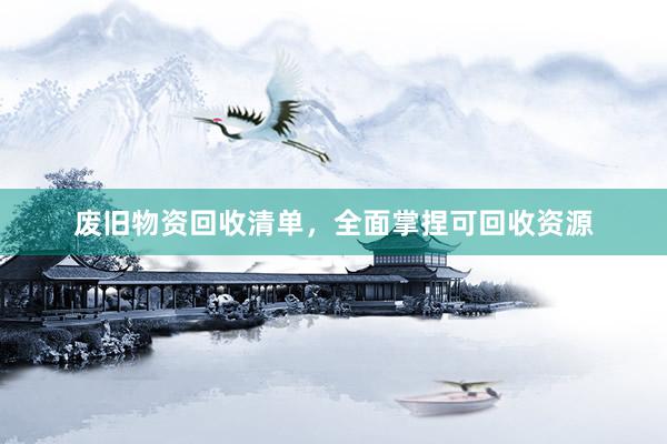 废旧物资回收清单，全面掌捏可回收资源