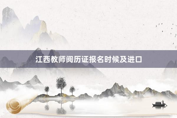 江西教师阅历证报名时候及进口