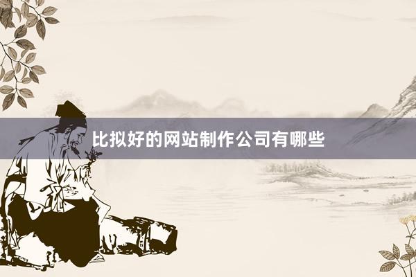 比拟好的网站制作公司有哪些