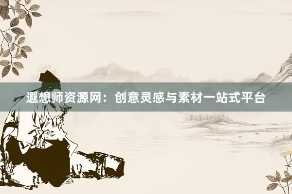 遐想师资源网：创意灵感与素材一站式平台