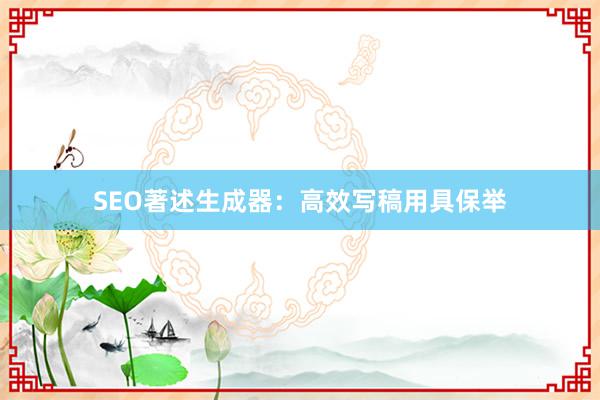 SEO著述生成器：高效写稿用具保举