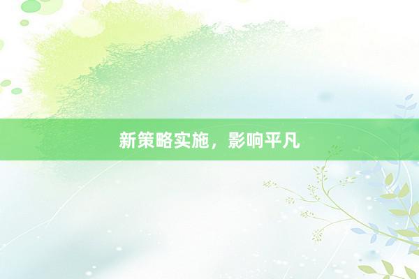新策略实施，影响平凡