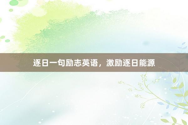 逐日一句励志英语，激励逐日能源