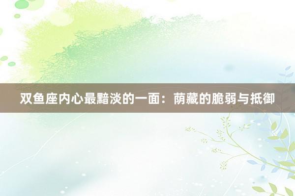 双鱼座内心最黯淡的一面：荫藏的脆弱与抵御
