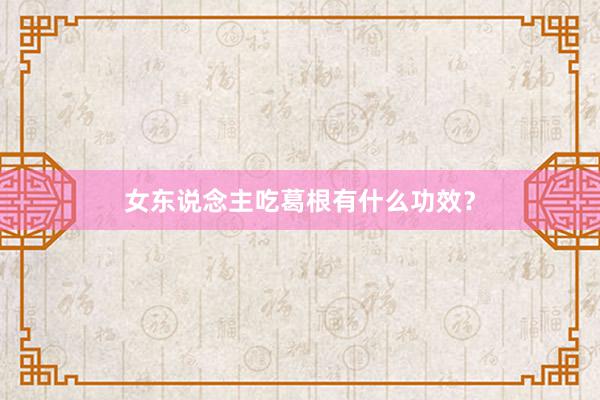 女东说念主吃葛根有什么功效？