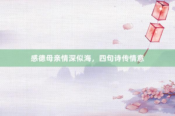 感德母亲情深似海，四句诗传情意
