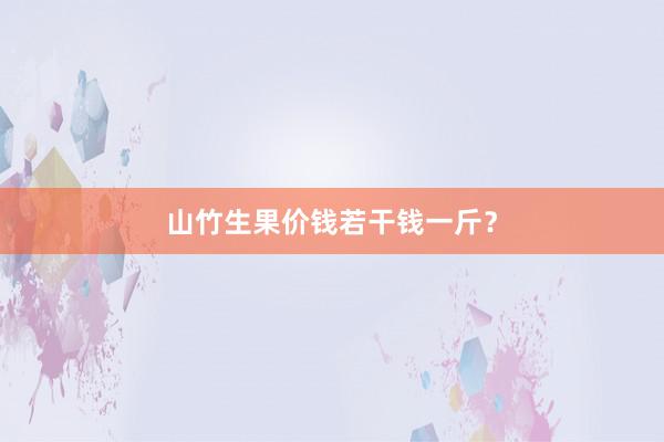 山竹生果价钱若干钱一斤？