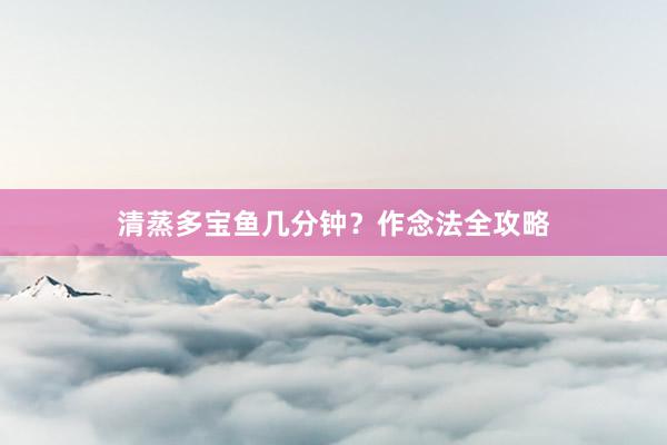 清蒸多宝鱼几分钟？作念法全攻略