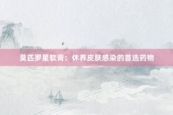 莫匹罗星软膏：休养皮肤感染的首选药物
